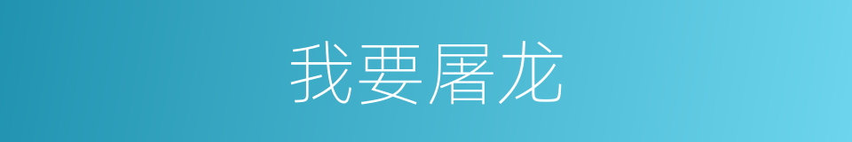 我要屠龙的同义词