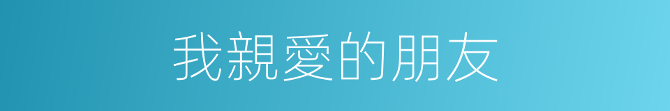 我親愛的朋友的同義詞