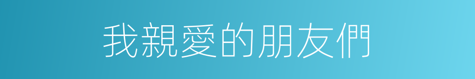 我親愛的朋友們的同義詞