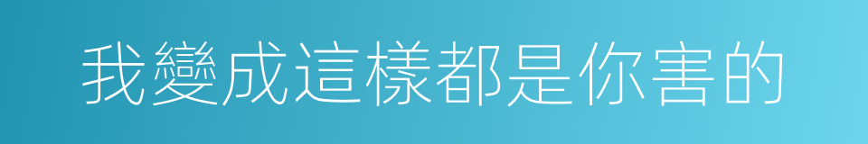 我變成這樣都是你害的的同義詞