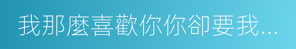 我那麼喜歡你你卻要我天天洗頭發的同義詞