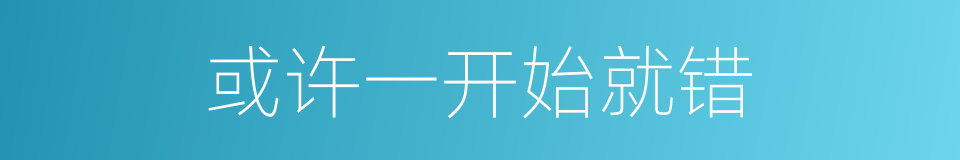 或许一开始就错的同义词
