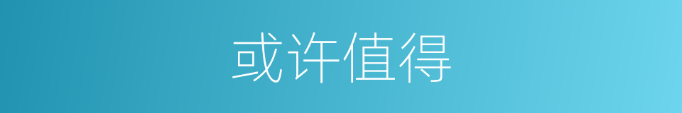 或许值得的同义词