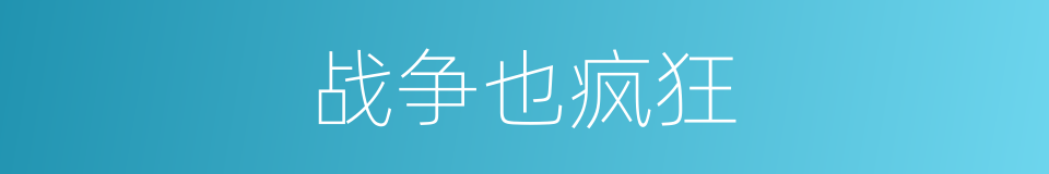战争也疯狂的同义词