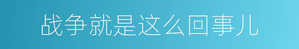 战争就是这么回事儿的同义词