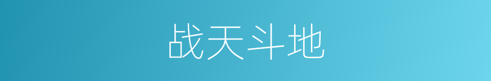 战天斗地的意思