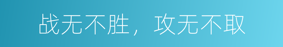 战无不胜，攻无不取的意思
