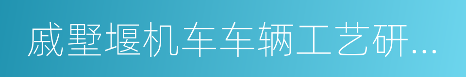 戚墅堰机车车辆工艺研究所的同义词