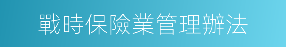 戰時保險業管理辦法的同義詞