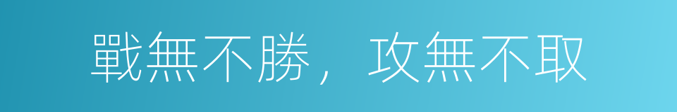 戰無不勝，攻無不取的意思