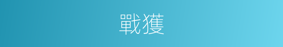 戰獲的意思
