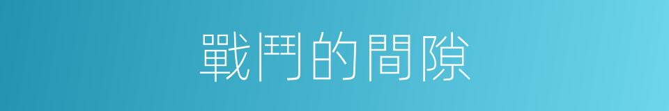 戰鬥的間隙的同義詞