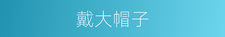 戴大帽子的意思