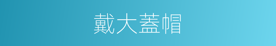 戴大蓋帽的同義詞