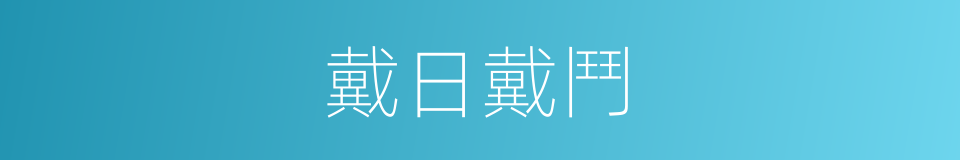 戴日戴鬥的意思
