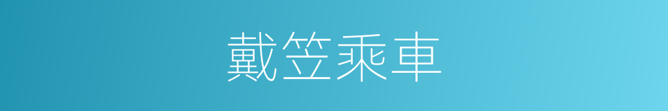戴笠乘車的意思