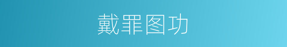 戴罪图功的意思