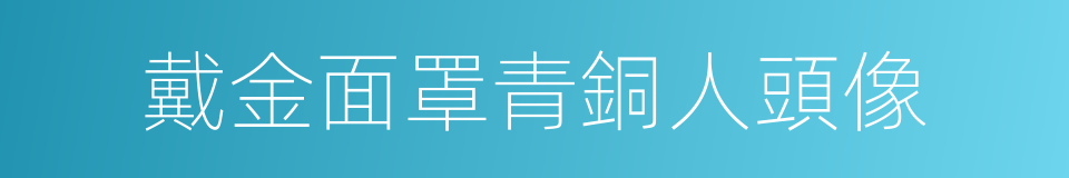 戴金面罩青銅人頭像的同義詞