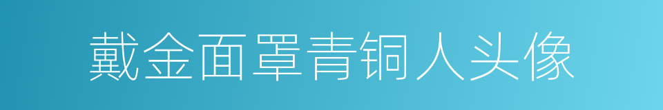 戴金面罩青铜人头像的同义词