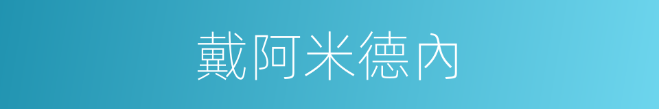 戴阿米德內的同義詞