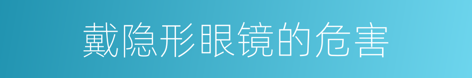 戴隐形眼镜的危害的同义词
