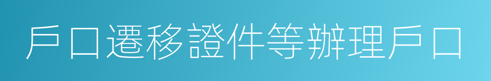 戶口遷移證件等辦理戶口的同義詞