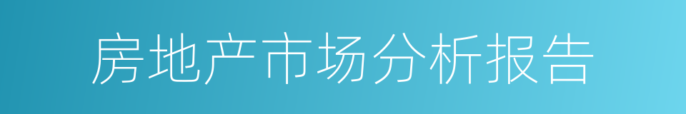 房地产市场分析报告的同义词