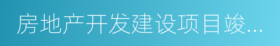 房地产开发建设项目竣工综合验收合格证的同义词