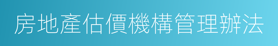 房地產估價機構管理辦法的同義詞