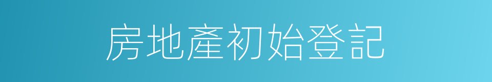 房地產初始登記的同義詞