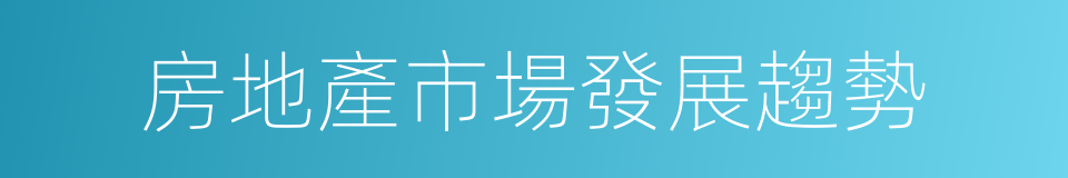 房地產市場發展趨勢的同義詞