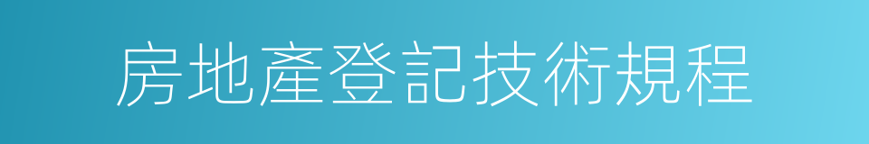 房地產登記技術規程的意思