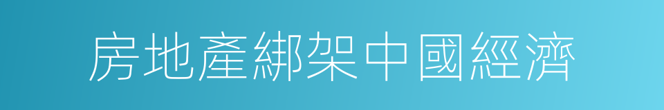 房地產綁架中國經濟的同義詞