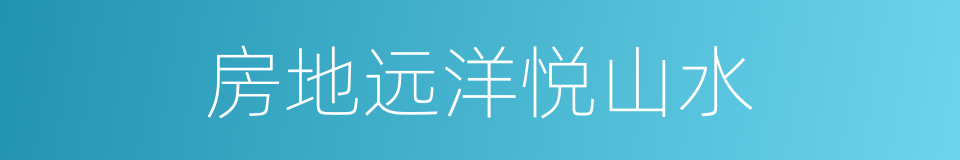 房地远洋悦山水的同义词
