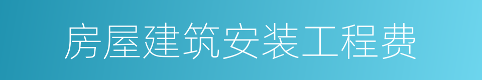 房屋建筑安装工程费的同义词