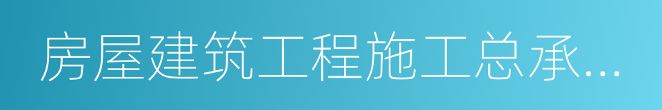 房屋建筑工程施工总承包三级及以上资质的同义词