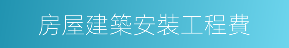 房屋建築安裝工程費的同義詞