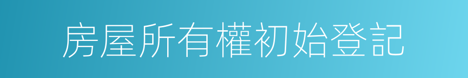 房屋所有權初始登記的同義詞