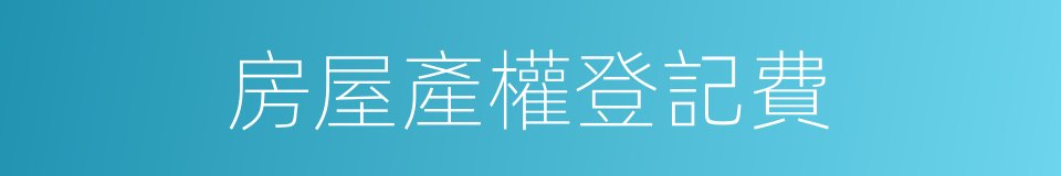 房屋產權登記費的同義詞