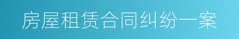 房屋租赁合同纠纷一案的同义词