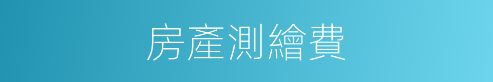 房產測繪費的同義詞