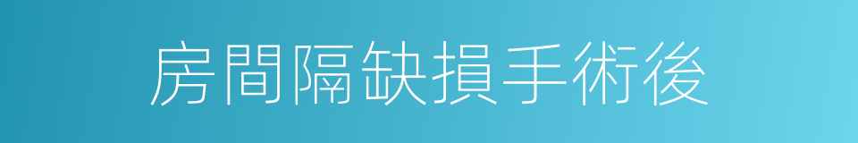 房間隔缺損手術後的同義詞