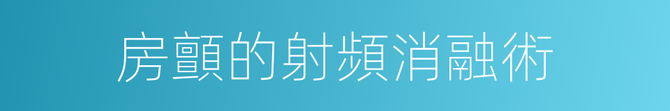 房顫的射頻消融術的同義詞