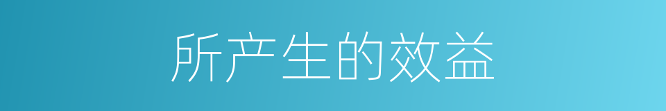 所产生的效益的同义词
