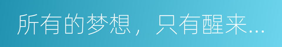 所有的梦想，只有醒来才能实现的同义词