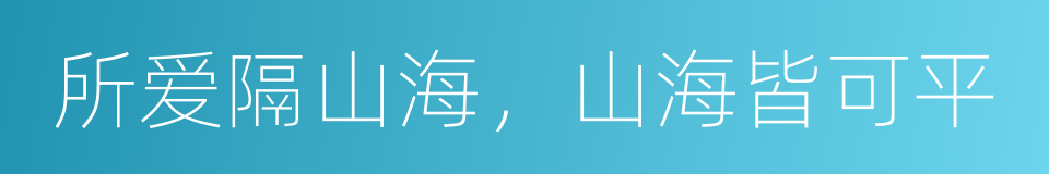 所爱隔山海，山海皆可平的同义词