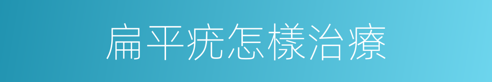 扁平疣怎樣治療的同義詞