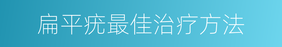 扁平疣最佳治疗方法的同义词