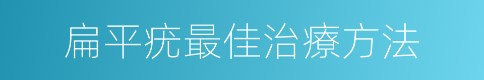 扁平疣最佳治療方法的同義詞