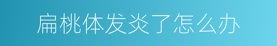 扁桃体发炎了怎么办的同义词